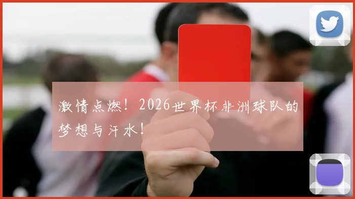 激情点燃！2026世界杯非洲球队的梦想与汗水！