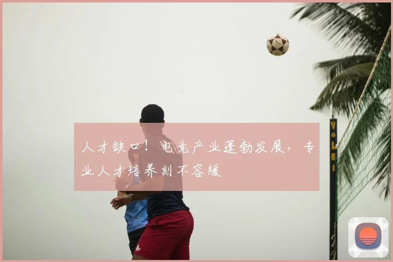 人才缺口！电竞产业蓬勃发展，专业人才培养刻不容缓