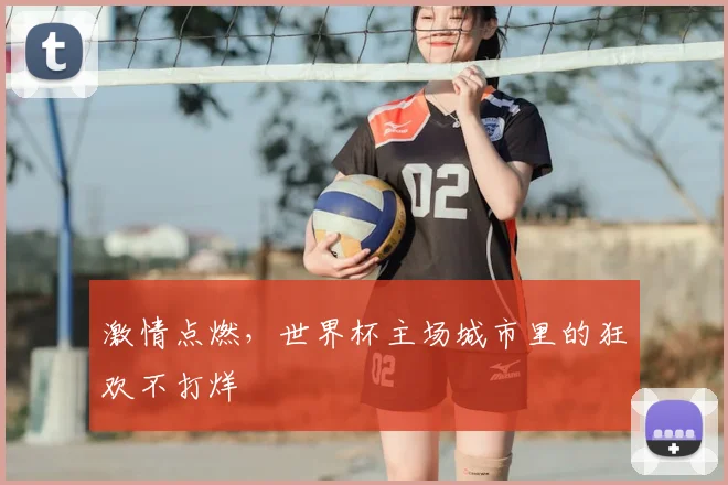 激情点燃，世界杯主场城市里的狂欢不打烊