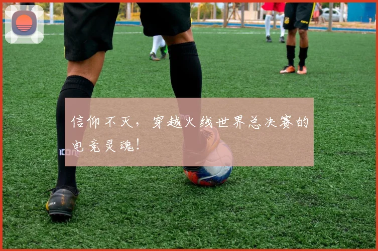 信仰不灭，穿越火线世界总决赛的电竞灵魂！