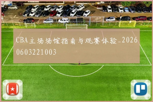 CBA主场场馆指南与观赛体验_20260603221003