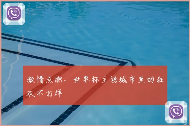 激情点燃,世界杯主场城市里的狂欢不打烊