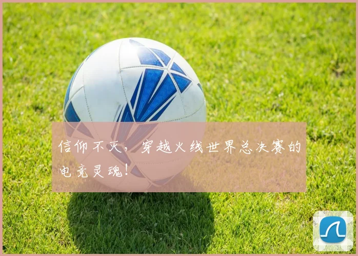 信仰不灭，穿越火线世界总决赛的电竞灵魂！